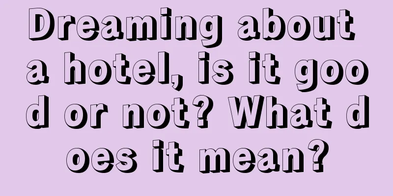 Dreaming about a hotel, is it good or not? What does it mean?