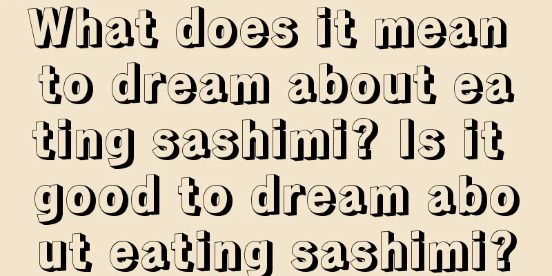 What does it mean to dream about eating sashimi? Is it good to dream about eating sashimi?