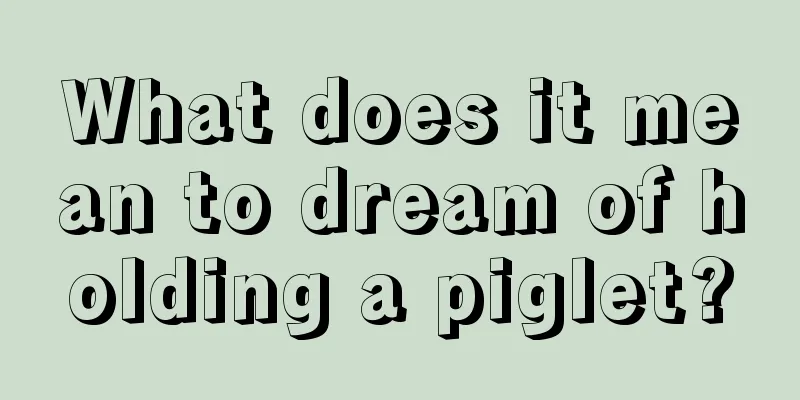 What does it mean to dream of holding a piglet?