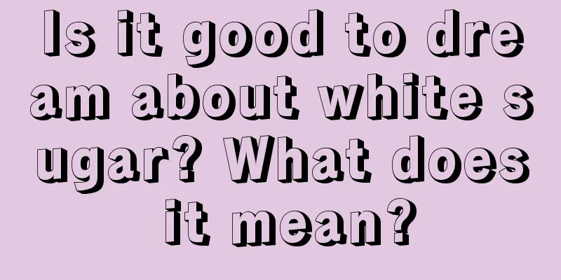 Is it good to dream about white sugar? What does it mean?