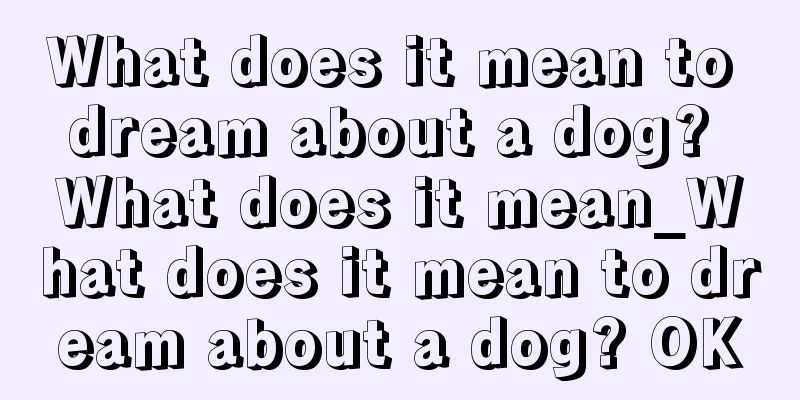 What does it mean to dream about a dog? What does it mean_What does it mean to dream about a dog? OK