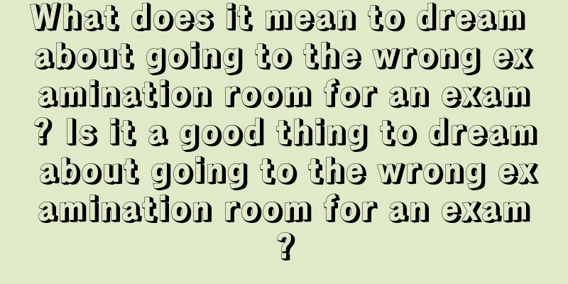 What does it mean to dream about going to the wrong examination room for an exam? Is it a good thing to dream about going to the wrong examination room for an exam?