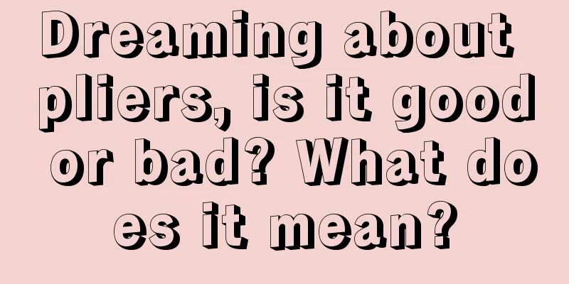 Dreaming about pliers, is it good or bad? What does it mean?