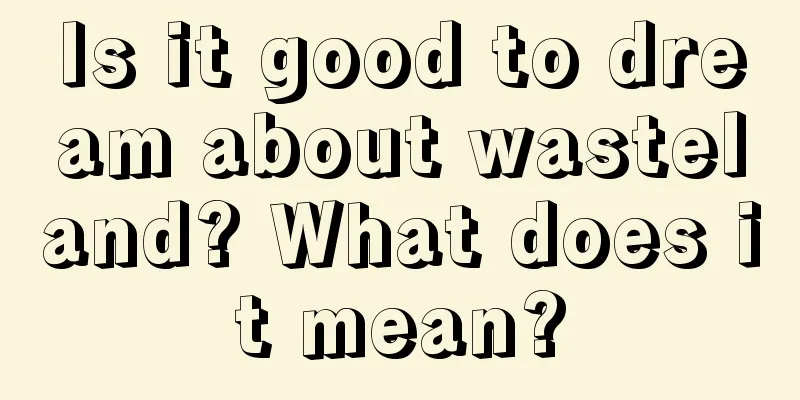 Is it good to dream about wasteland? What does it mean?