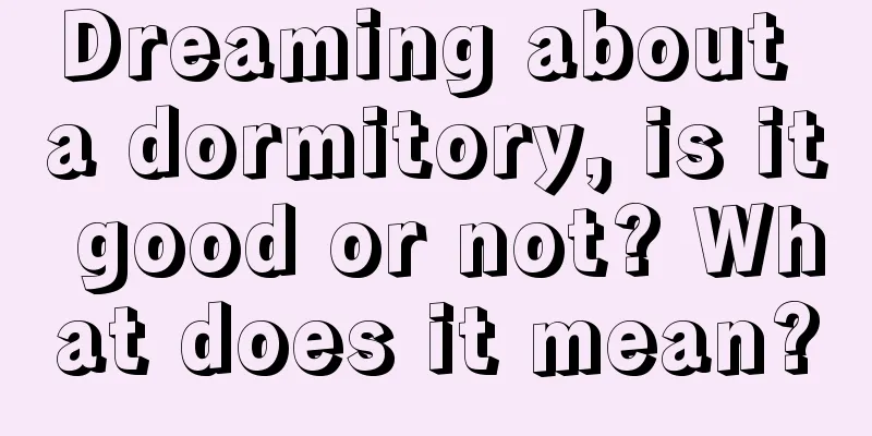 Dreaming about a dormitory, is it good or not? What does it mean?