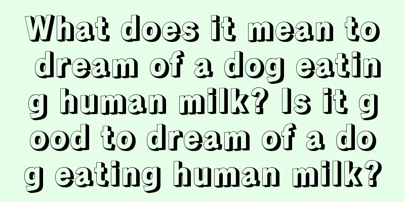 What does it mean to dream of a dog eating human milk? Is it good to dream of a dog eating human milk?