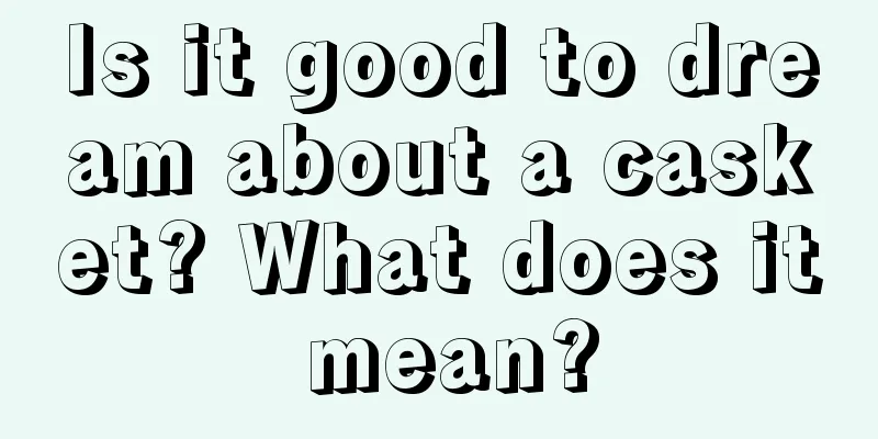 Is it good to dream about a casket? What does it mean?