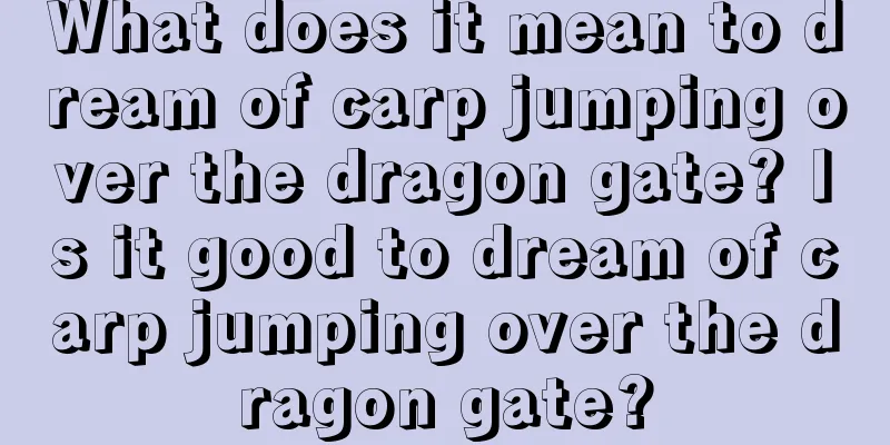 What does it mean to dream of carp jumping over the dragon gate? Is it good to dream of carp jumping over the dragon gate?