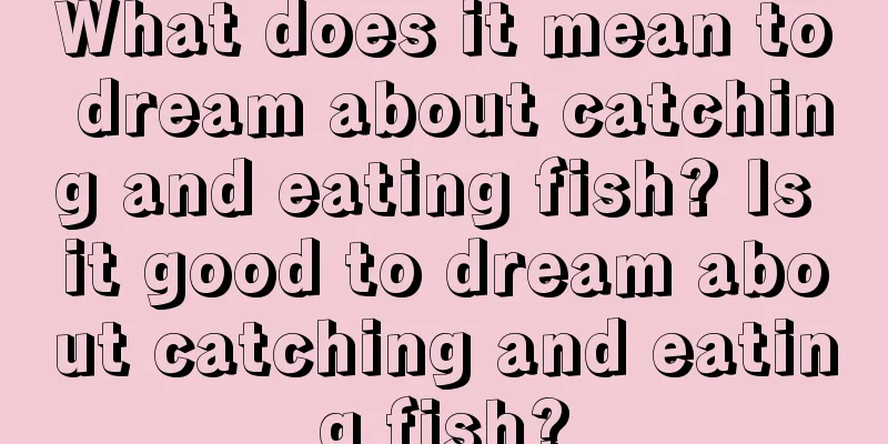 What does it mean to dream about catching and eating fish? Is it good to dream about catching and eating fish?