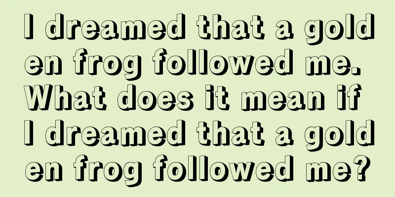 I dreamed that a golden frog followed me. What does it mean if I dreamed that a golden frog followed me?