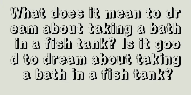 What does it mean to dream about taking a bath in a fish tank? Is it good to dream about taking a bath in a fish tank?