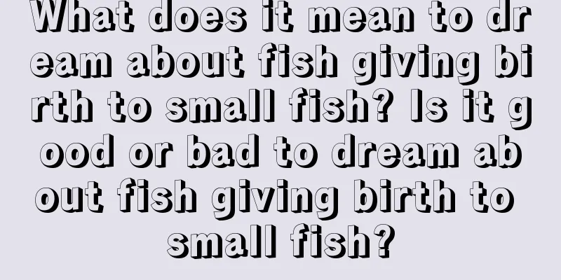 What does it mean to dream about fish giving birth to small fish? Is it good or bad to dream about fish giving birth to small fish?