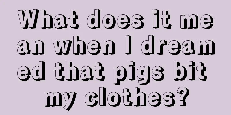 What does it mean when I dreamed that pigs bit my clothes?