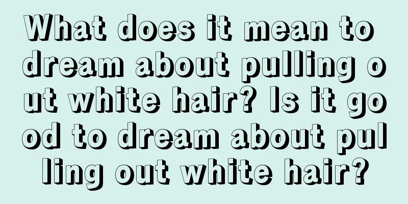 What does it mean to dream about pulling out white hair? Is it good to dream about pulling out white hair?