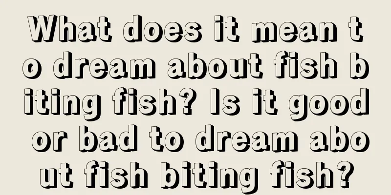 What does it mean to dream about fish biting fish? Is it good or bad to dream about fish biting fish?