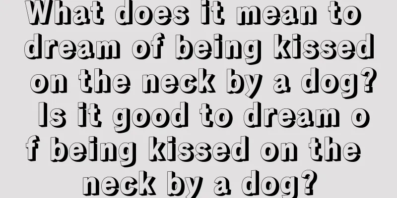 What does it mean to dream of being kissed on the neck by a dog? Is it good to dream of being kissed on the neck by a dog?