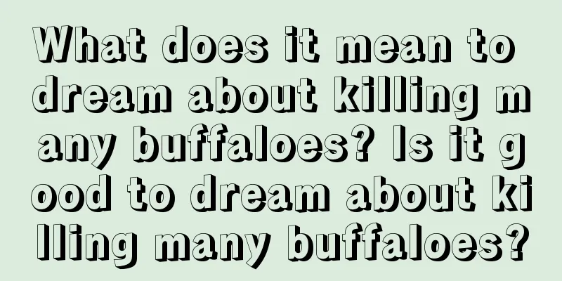 What does it mean to dream about killing many buffaloes? Is it good to dream about killing many buffaloes?