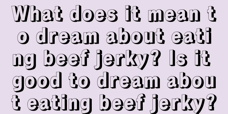 What does it mean to dream about eating beef jerky? Is it good to dream about eating beef jerky?