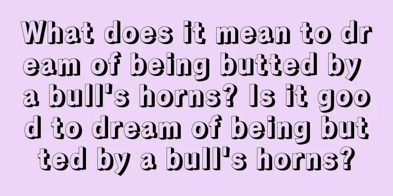 What does it mean to dream of being butted by a bull's horns? Is it good to dream of being butted by a bull's horns?