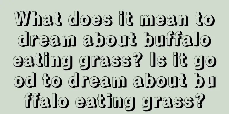 What does it mean to dream about buffalo eating grass? Is it good to dream about buffalo eating grass?