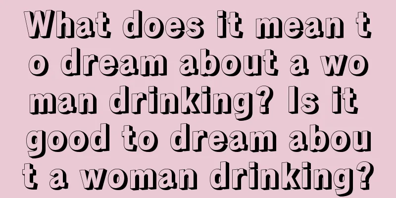 What does it mean to dream about a woman drinking? Is it good to dream about a woman drinking?