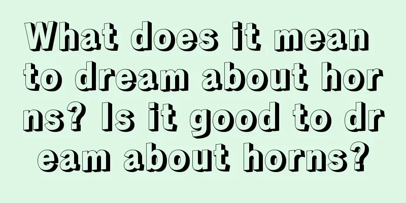 What does it mean to dream about horns? Is it good to dream about horns?