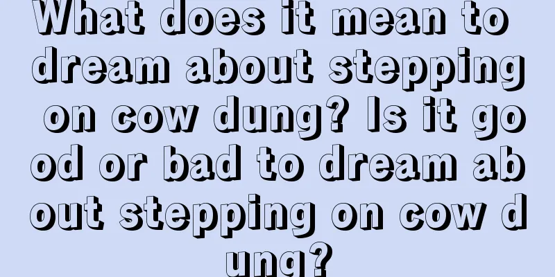 What does it mean to dream about stepping on cow dung? Is it good or bad to dream about stepping on cow dung?