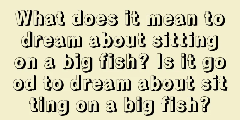 What does it mean to dream about sitting on a big fish? Is it good to dream about sitting on a big fish?