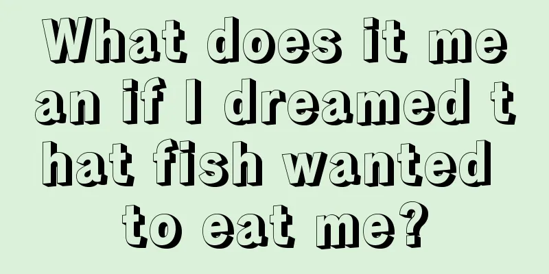 What does it mean if I dreamed that fish wanted to eat me?