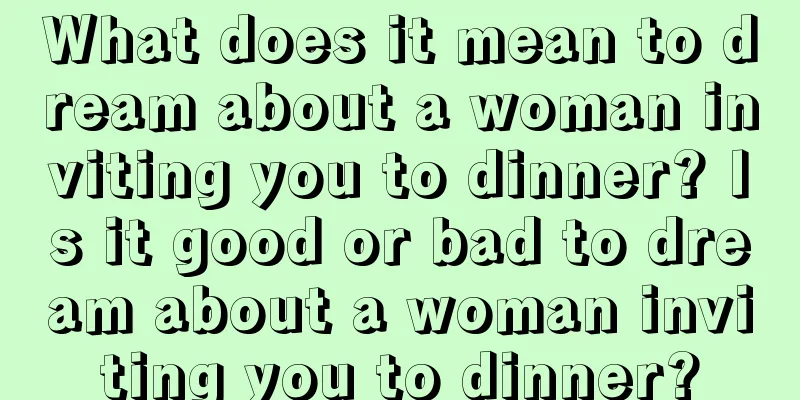 What does it mean to dream about a woman inviting you to dinner? Is it good or bad to dream about a woman inviting you to dinner?