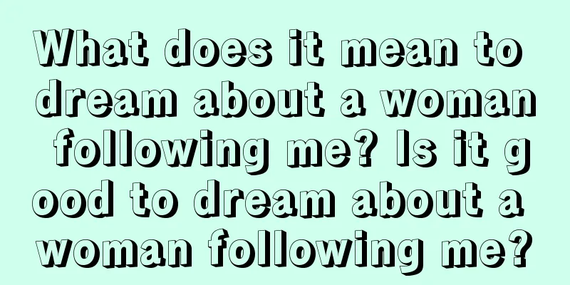 What does it mean to dream about a woman following me? Is it good to dream about a woman following me?