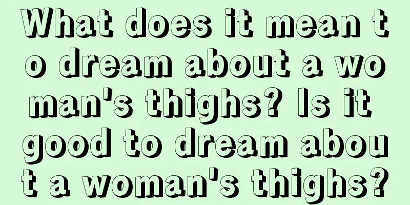 What does it mean to dream about a woman's thighs? Is it good to dream about a woman's thighs?