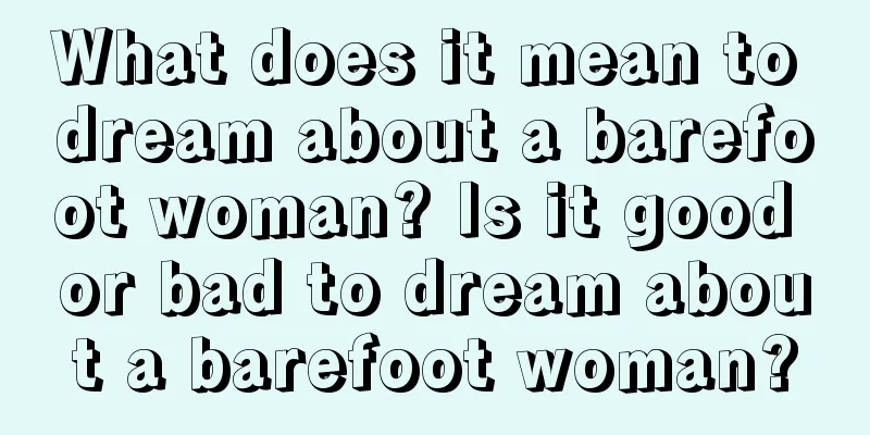 What does it mean to dream about a barefoot woman? Is it good or bad to dream about a barefoot woman?