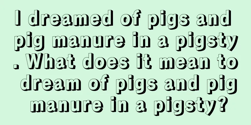 I dreamed of pigs and pig manure in a pigsty. What does it mean to dream of pigs and pig manure in a pigsty?