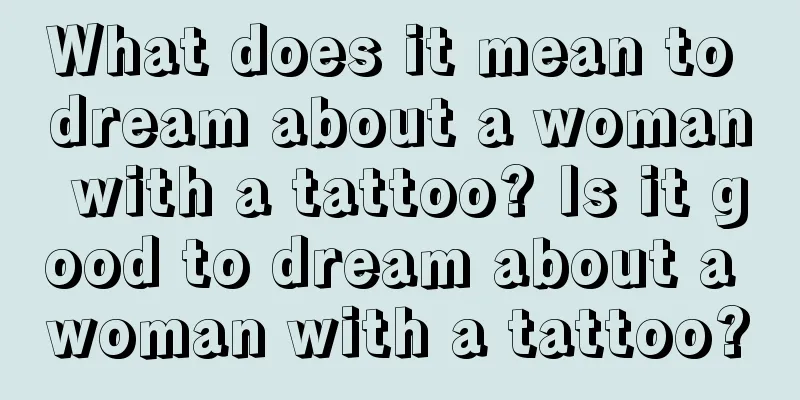 What does it mean to dream about a woman with a tattoo? Is it good to dream about a woman with a tattoo?