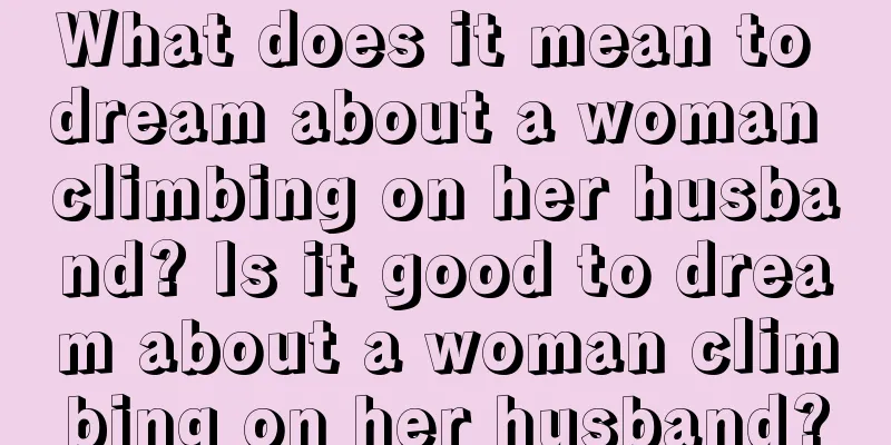 What does it mean to dream about a woman climbing on her husband? Is it good to dream about a woman climbing on her husband?