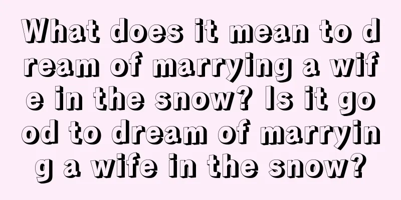 What does it mean to dream of marrying a wife in the snow? Is it good to dream of marrying a wife in the snow?