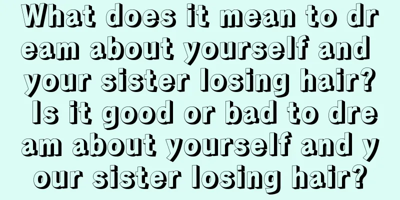 What does it mean to dream about yourself and your sister losing hair? Is it good or bad to dream about yourself and your sister losing hair?