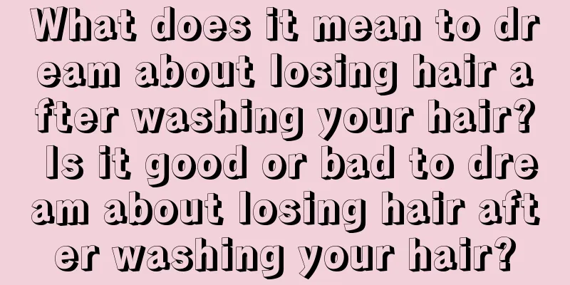 What does it mean to dream about losing hair after washing your hair? Is it good or bad to dream about losing hair after washing your hair?