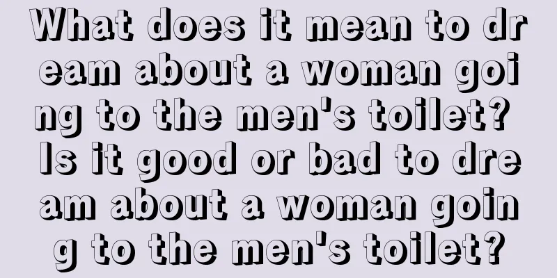 What does it mean to dream about a woman going to the men's toilet? Is it good or bad to dream about a woman going to the men's toilet?