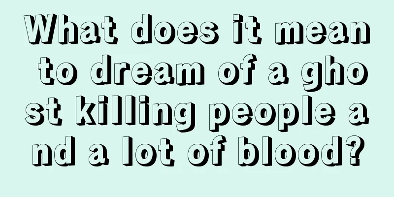 What does it mean to dream of a ghost killing people and a lot of blood?