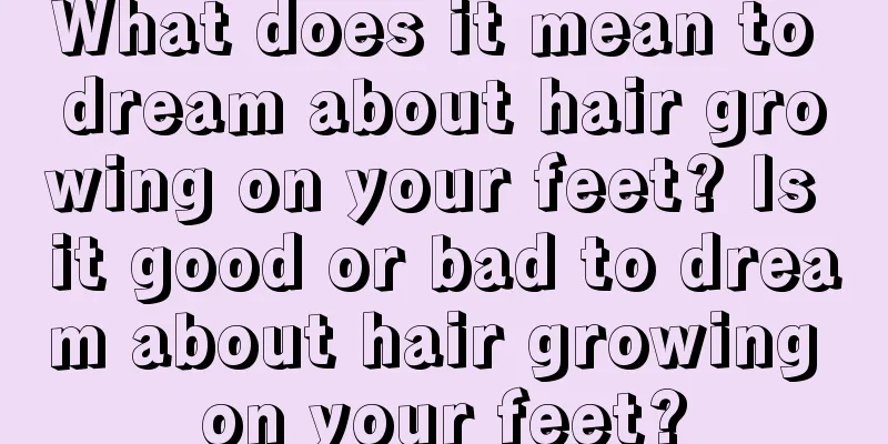 What does it mean to dream about hair growing on your feet? Is it good or bad to dream about hair growing on your feet?