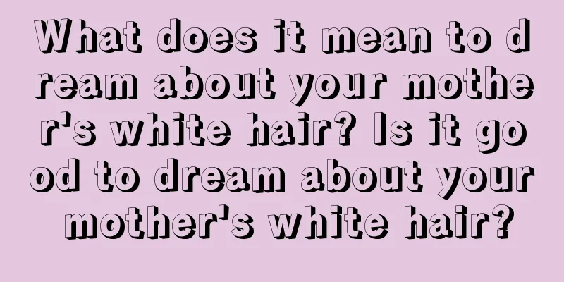 What does it mean to dream about your mother's white hair? Is it good to dream about your mother's white hair?