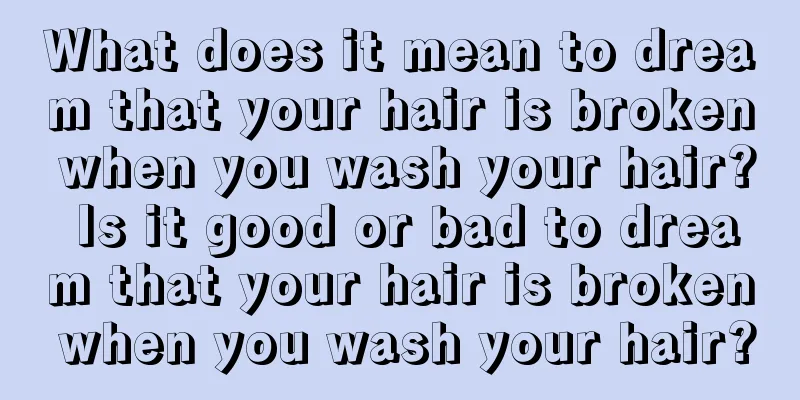 What does it mean to dream that your hair is broken when you wash your hair? Is it good or bad to dream that your hair is broken when you wash your hair?