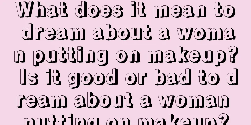 What does it mean to dream about a woman putting on makeup? Is it good or bad to dream about a woman putting on makeup?