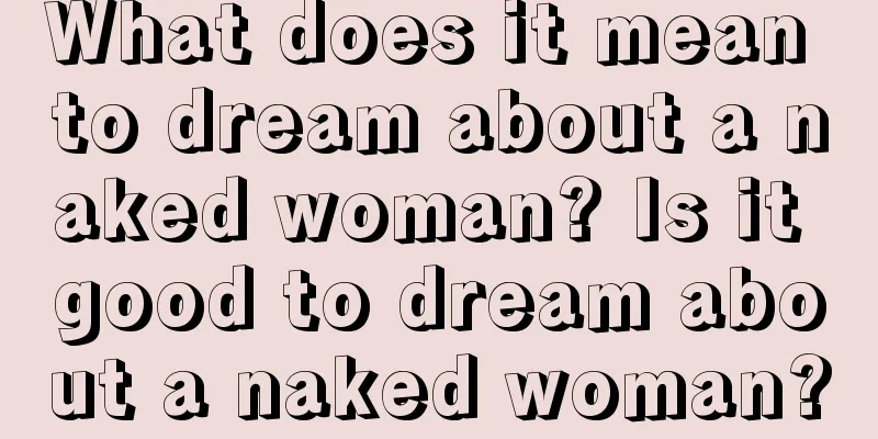 What does it mean to dream about a naked woman? Is it good to dream about a naked woman?