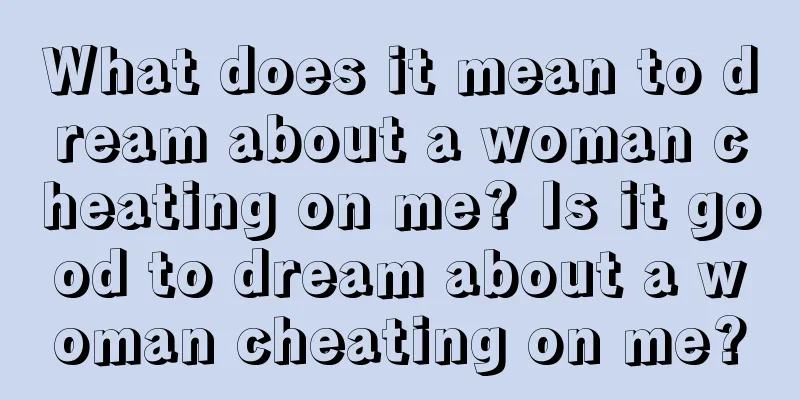 What does it mean to dream about a woman cheating on me? Is it good to dream about a woman cheating on me?