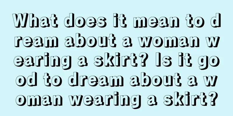 What does it mean to dream about a woman wearing a skirt? Is it good to dream about a woman wearing a skirt?