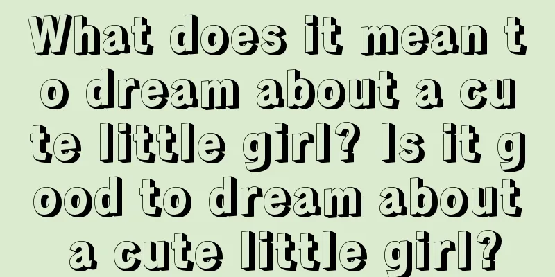 What does it mean to dream about a cute little girl? Is it good to dream about a cute little girl?