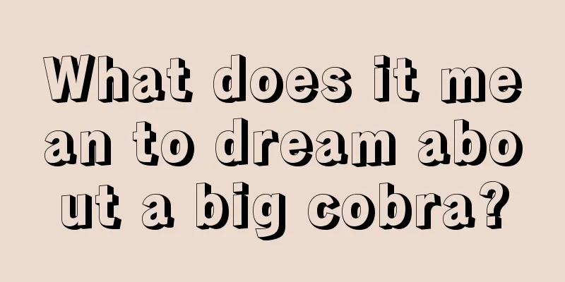 What does it mean to dream about a big cobra?